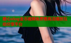 糖心vlog金币视频免费看高清播放互动分享平台