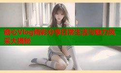 糖心Vlog精彩分享日常生活与魅力风采大揭秘