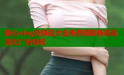 糖心vlog兑换码大全免费领取畅享高清无广告特权