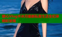 糖心Vlog水冰月最新私密生活全纪录精彩呈现
