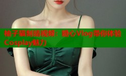 柚子猫刻晴视频：糖心Vlog带你体验Cosplay魅力