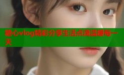 糖心vlog精彩分享生活点滴温暖每一天