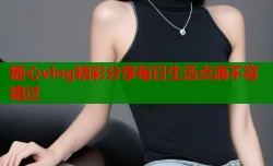糖心vlog精彩分享每日生活点滴不容错过