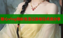 糖心vlog精彩生活记录每日点滴分享