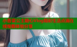 小香菜公主糖心Vlog精彩生活点滴在线观看体验分享