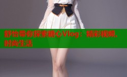 舒怡带你探索糖心Vlog：精彩视频、时尚生活