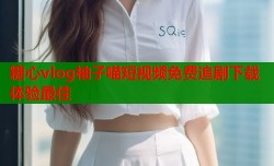 糖心vlog柚子喵短视频免费追剧下载体验最佳