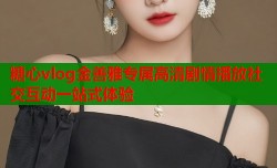 糖心vlog金善雅专属高清剧情播放社交互动一站式体验