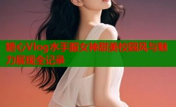 糖心Vlog水手服女神甜美校园风与魅力展现全记录