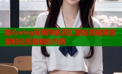 糖心vlog官网导航页汇聚优质视频资源轻松发现精彩内容