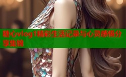 糖心vlog1精彩生活记录与心灵感悟分享集锦