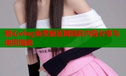 糖心vlog免费版官网精彩内容分享与使用指南