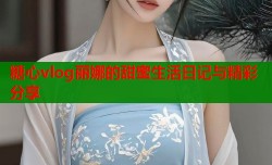 糖心vlog丽娜的甜蜜生活日记与精彩分享