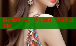糖心视频Vlog：轻松编辑、分享生活瞬间