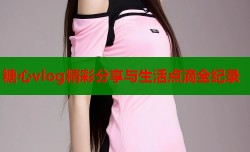 糖心vlog精彩分享与生活点滴全纪录