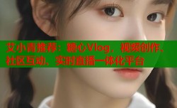 艾小青推荐：糖心Vlog，视频创作、社区互动、实时直播一体化平台