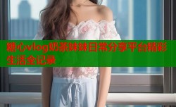 糖心vlog奶茶妹妹日常分享平台精彩生活全记录