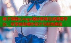 柚子猫糖心logo婚纱新娘在线观看平台，尽享独特婚纱设计与时尚潮流