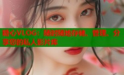 糖心VLOG：随时随地存储、管理、分享您的私人影片库