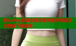 糖心vlog资源全集百度网盘分享高清完整版下载指南