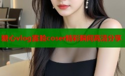 糖心vlog露脸coser精彩瞬间高清分享