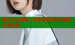 糖心vlog旗袍：时尚穿搭分享与美丽生活记录