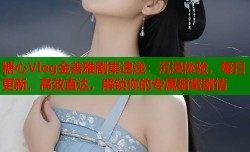 糖心Vlog金善雅剧集速递：沉浸体验，每日更新，高效直达，解锁你的专属甜蜜剧情
