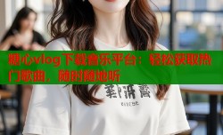 糖心vlog下载音乐平台：轻松获取热门歌曲，随时随地听