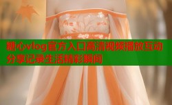糖心vlog官方入口高清视频播放互动分享记录生活精彩瞬间