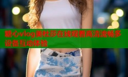 糖心vlog美杜莎在线观看高清流畅多设备互动体验