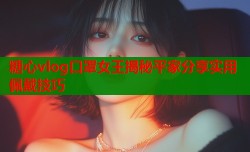 糖心vlog口罩女王揭秘平家分享实用佩戴技巧