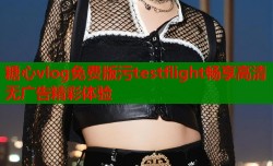 糖心vlog免费版污testflight畅享高清无广告精彩体验