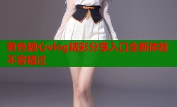 黄色糖心vlog精彩分享入口全新体验不容错过