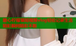 糖心柠檬猫短视频vlog轻松记录生活精彩瞬间精彩不断