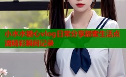 小水水糖心vlog日常分享甜蜜生活点滴精彩瞬间记录