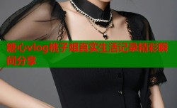 糖心vlog桃子姐真实生活记录精彩瞬间分享