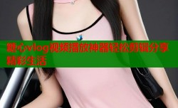糖心vlog视频播放神器轻松剪辑分享精彩生活
