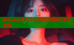 糖心vlog亦凡开心日常分享快乐生活点滴
