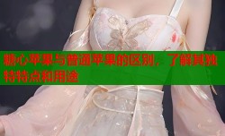 糖心苹果与普通苹果的区别，了解其独特特点和用途