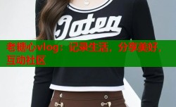 老糖心vlog：记录生活，分享美好，互动社区