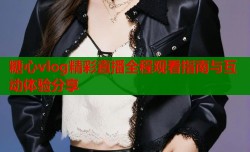 糖心vlog精彩直播全程观看指南与互动体验分享