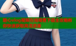 糖心vlog视频在线观看下载全攻略教你快速获取高清资源