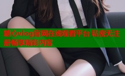 糖心vlog官网在线观看平台 私密无注册畅享精彩内容