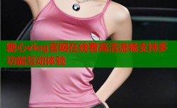 糖心vlog官网在线看高清流畅支持多功能互动体验