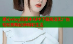 糖心vlog旧版本APP下载高清无广告轻松剪辑记录精彩生活