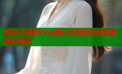 蛇信子最新Vlog糖心完整版在线观看精彩推荐