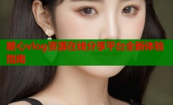 糖心vlog资源在线分享平台全新体验指南