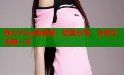 糖心Vlog晚晚酱：甜美分享，治愈生活每一天