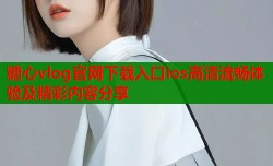 糖心vlog官网下载入口ios高清流畅体验及精彩内容分享