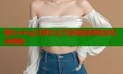 糖心vlog口罩女王万豪酒店体验全纪录揭秘